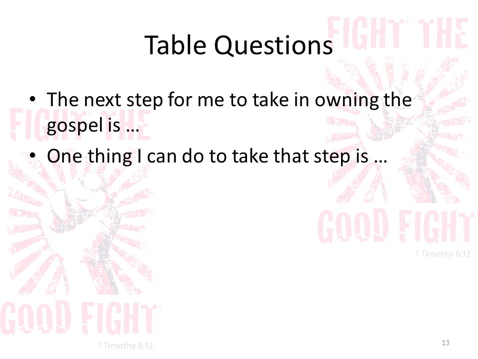 Table Questions The next step for me to take in owning the gospel is … One thing I can do to take that step is … 13
