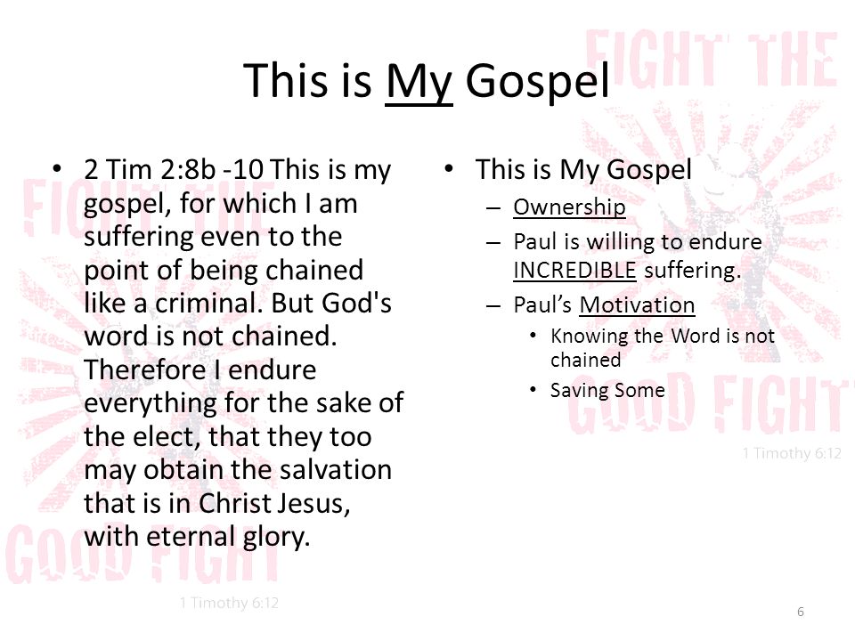 This is My Gospel 2 Tim 2:8b -10 This is my gospel, for which I am suffering even to the point of being chained like a criminal.