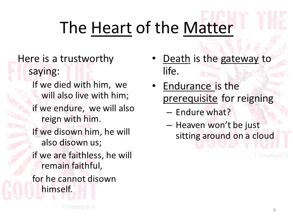 The Heart of the Matter Here is a trustworthy saying: If we died with him, we will also live with him; if we endure, we will also reign with him.