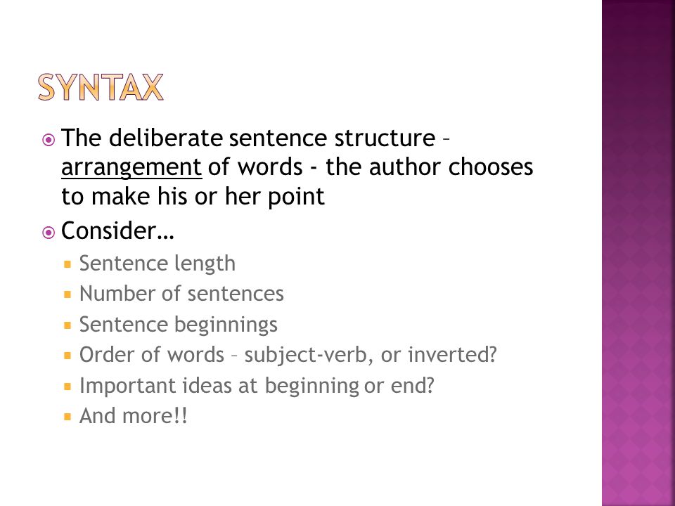  The deliberate sentence structure – arrangement of words - the author chooses to make his or her point  Consider…  Sentence length  Number of sentences  Sentence beginnings  Order of words – subject-verb, or inverted.
