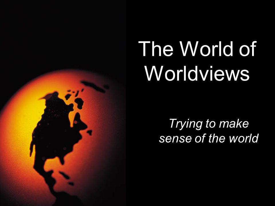 The World of Worldviews Trying to make sense of the world