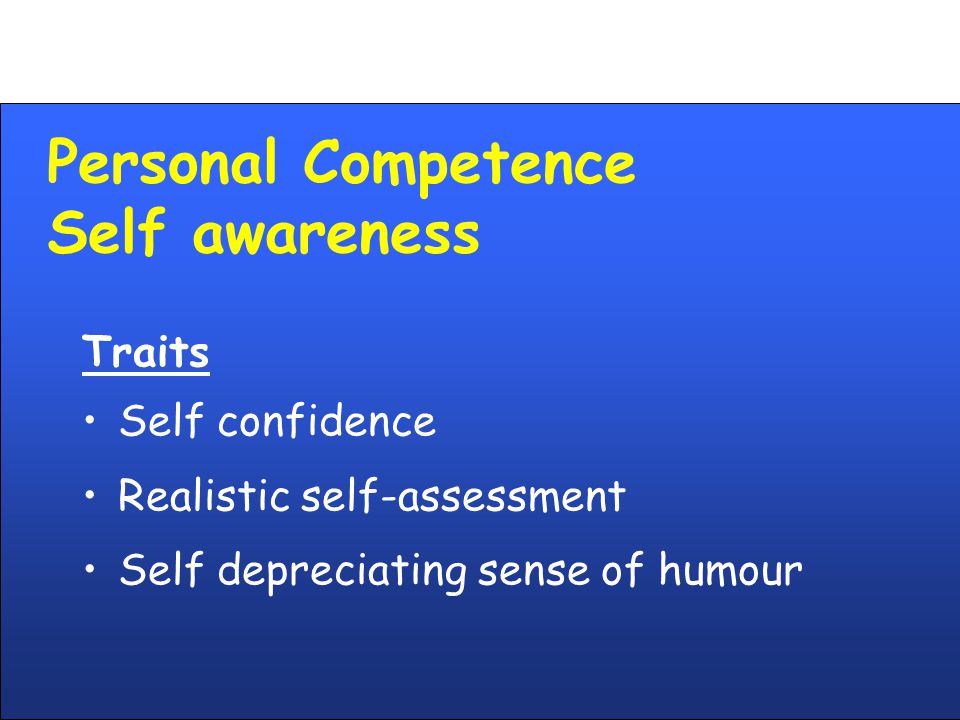 Personal Competence Self awareness Traits Self confidence Realistic self-assessment Self depreciating sense of humour