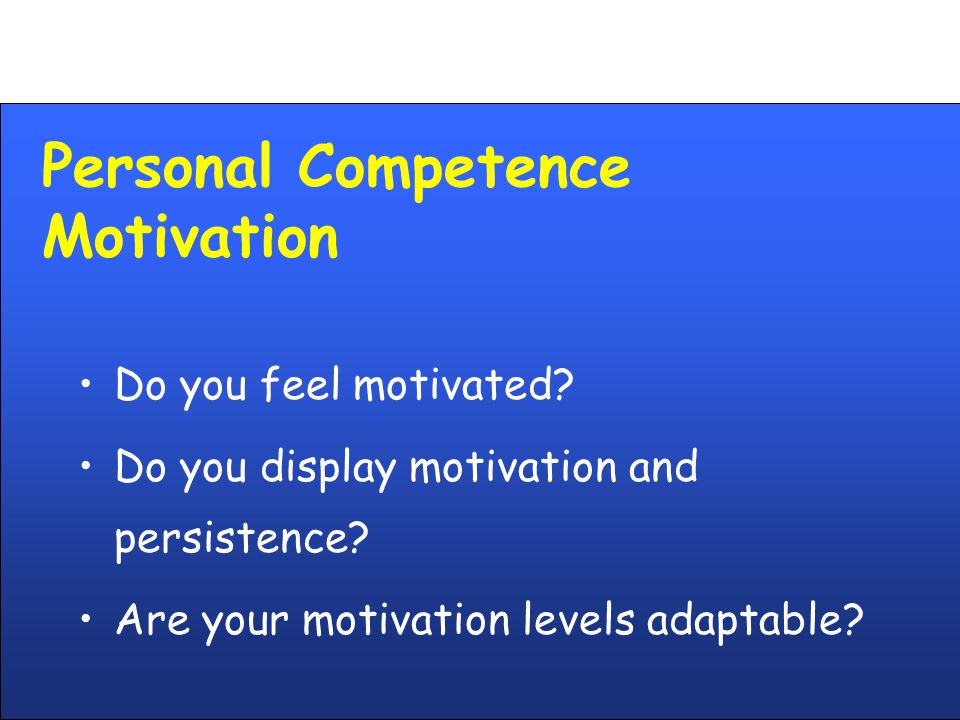 Personal Competence Motivation Do you feel motivated.