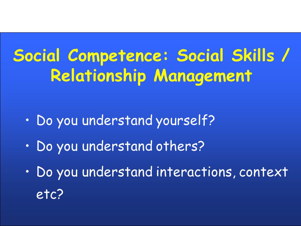 Social Competence: Social Skills / Relationship Management Do you understand yourself.