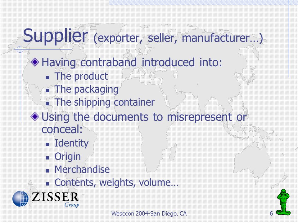 Wesccon 2004-San Diego, CA6 Supplier (exporter, seller, manufacturer…) Having contraband introduced into: The product The packaging The shipping container Using the documents to misrepresent or conceal: Identity Origin Merchandise Contents, weights, volume…