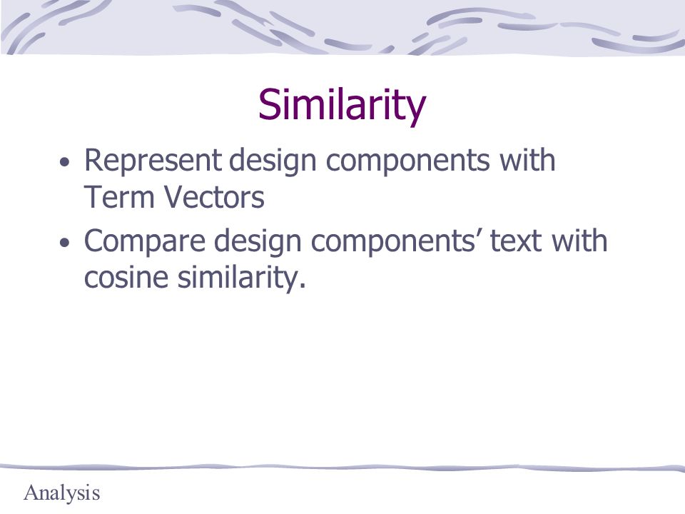 Similarity Represent design components with Term Vectors Compare design components’ text with cosine similarity.
