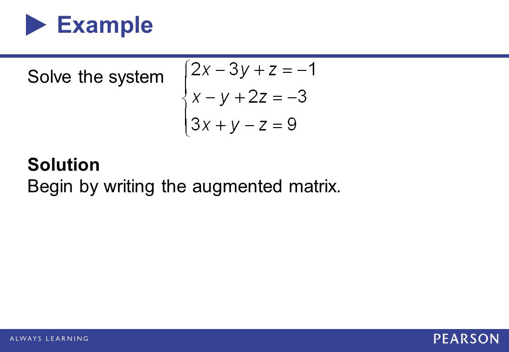 Example Solve the system Solution Begin by writing the augmented matrix.