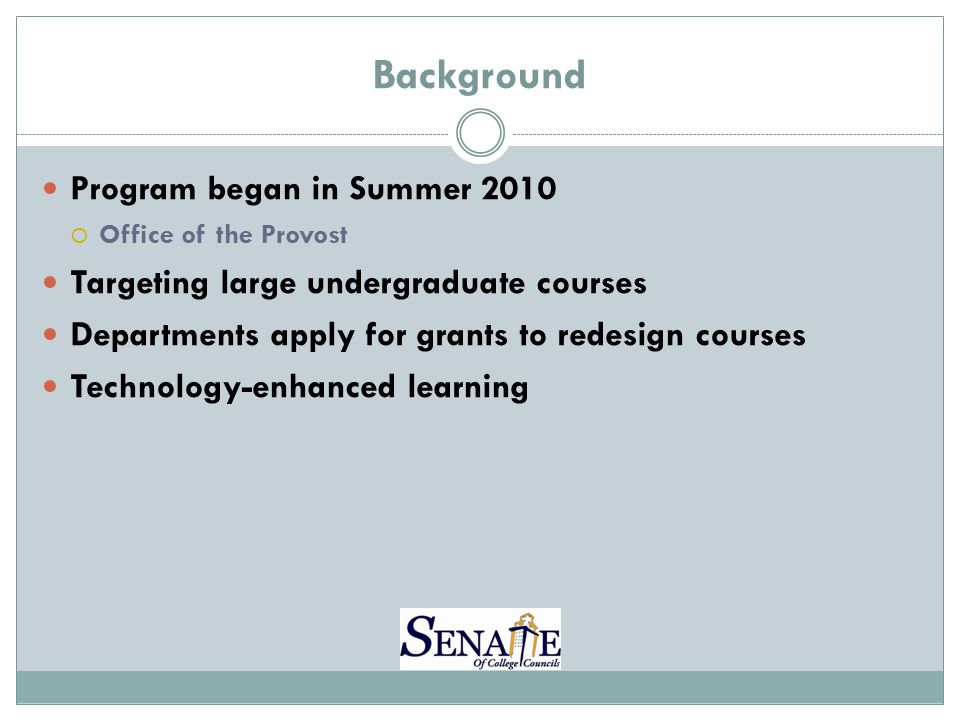 Background Program began in Summer 2010  Office of the Provost Targeting large undergraduate courses Departments apply for grants to redesign courses Technology-enhanced learning