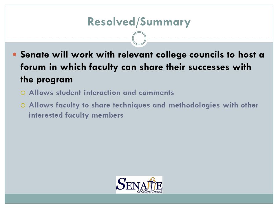 Resolved/Summary Senate will work with relevant college councils to host a forum in which faculty can share their successes with the program  Allows student interaction and comments  Allows faculty to share techniques and methodologies with other interested faculty members