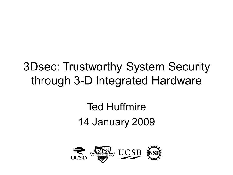 3Dsec: Trustworthy System Security through 3-D Integrated Hardware Ted Huffmire 14 January 2009