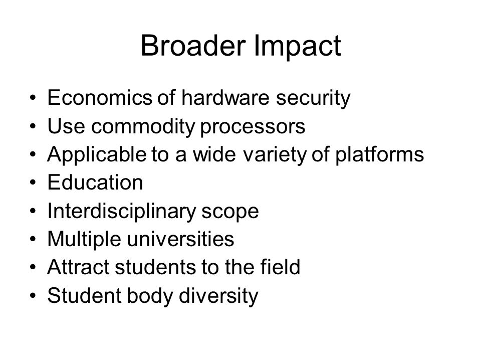 Broader Impact Economics of hardware security Use commodity processors Applicable to a wide variety of platforms Education Interdisciplinary scope Multiple universities Attract students to the field Student body diversity