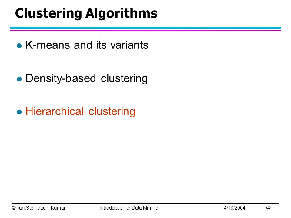 © Tan,Steinbach, Kumar Introduction to Data Mining 4/18/ Clustering Algorithms l K-means and its variants l Density-based clustering l Hierarchical clustering