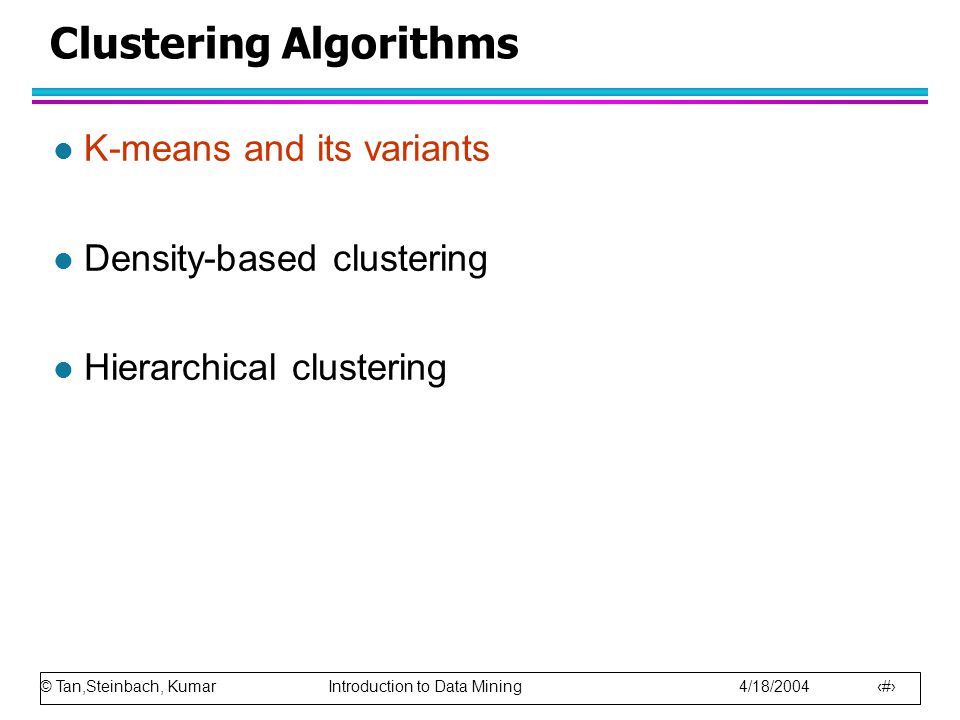 © Tan,Steinbach, Kumar Introduction to Data Mining 4/18/ Clustering Algorithms l K-means and its variants l Density-based clustering l Hierarchical clustering