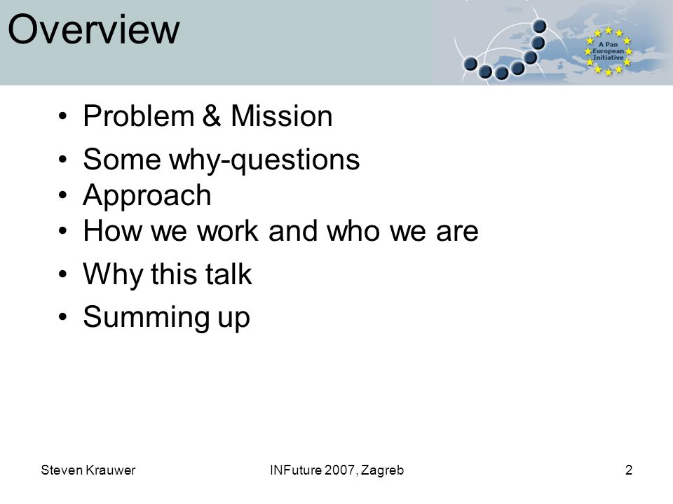 Steven KrauwerINFuture 2007, Zagreb2 Overview Problem & Mission Some why-questions Approach How we work and who we are Why this talk Summing up