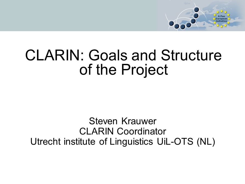 CLARIN: Goals and Structure of the Project Steven Krauwer CLARIN Coordinator Utrecht institute of Linguistics UiL-OTS (NL)