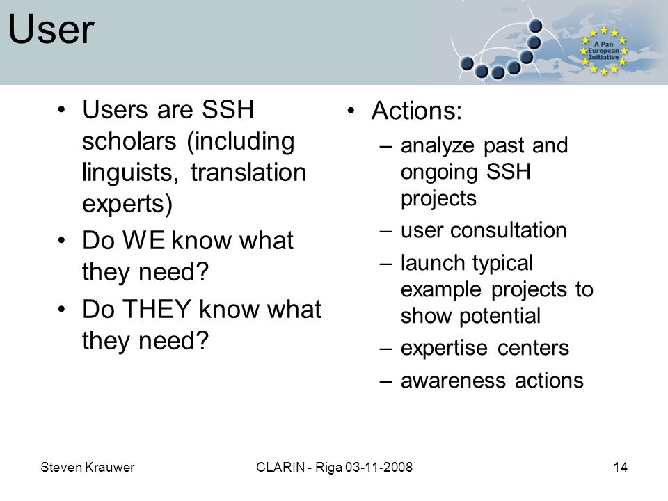 Steven KrauwerCLARIN - Riga User Users are SSH scholars (including linguists, translation experts) Do WE know what they need.