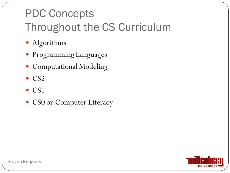 PDC Concepts Throughout the CS Curriculum Steven Bogaerts Algorithms Programming Languages Computational Modeling CS2 CS1 CS0 or Computer Literacy