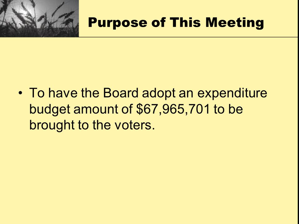 Purpose of This Meeting To have the Board adopt an expenditure budget amount of $67,965,701 to be brought to the voters.
