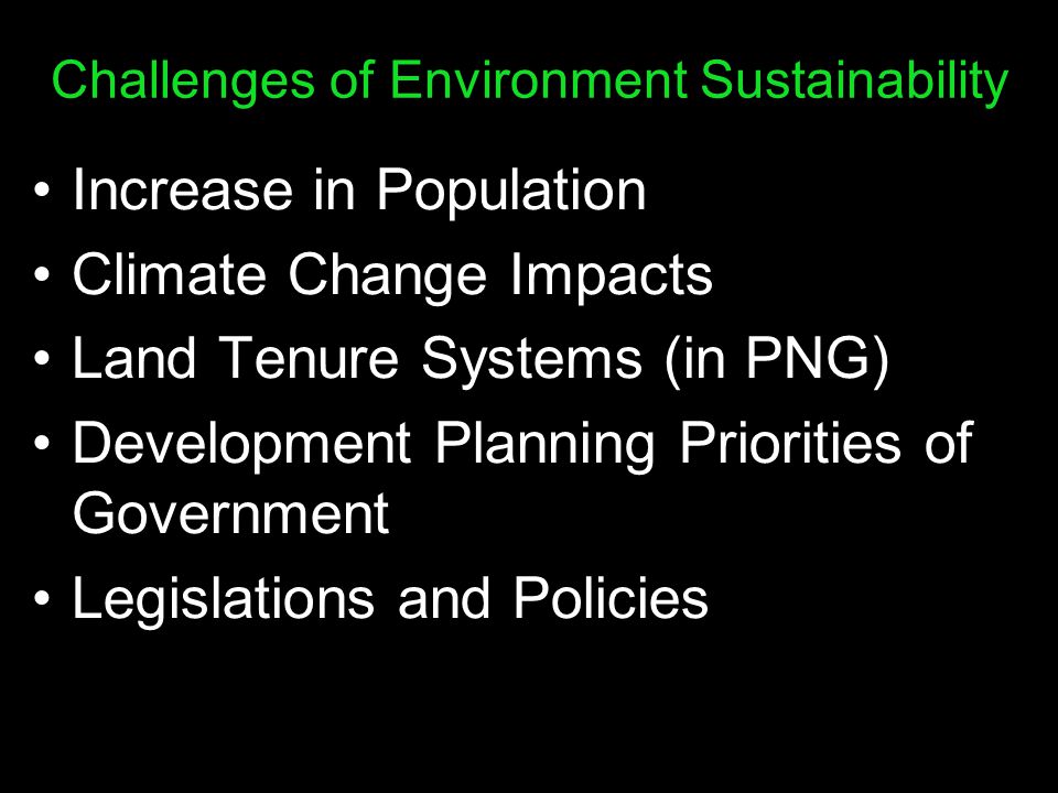 Challenges of Environment Sustainability Increase in Population Climate Change Impacts Land Tenure Systems (in PNG) Development Planning Priorities of Government Legislations and Policies
