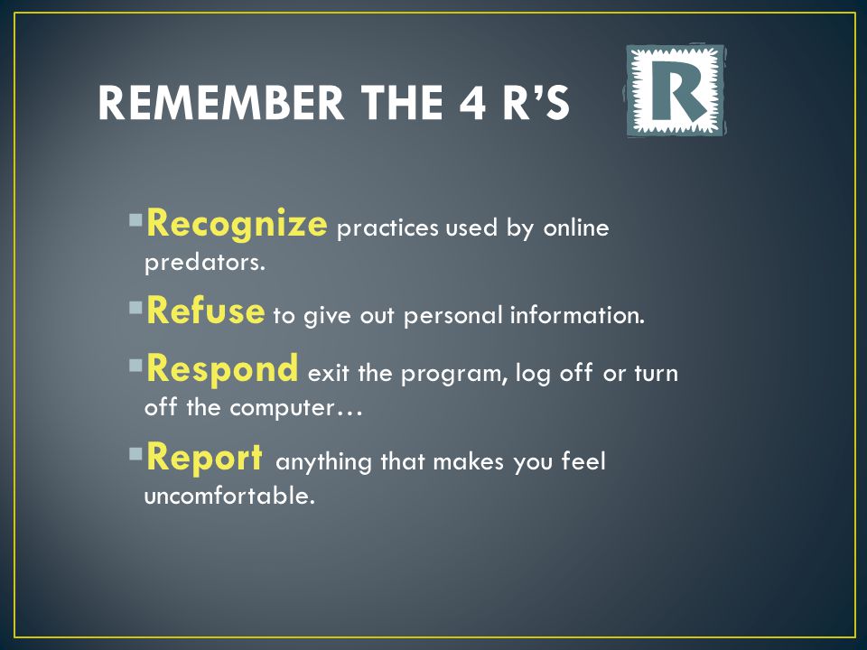  Recognize practices used by online predators.  Refuse to give out personal information.