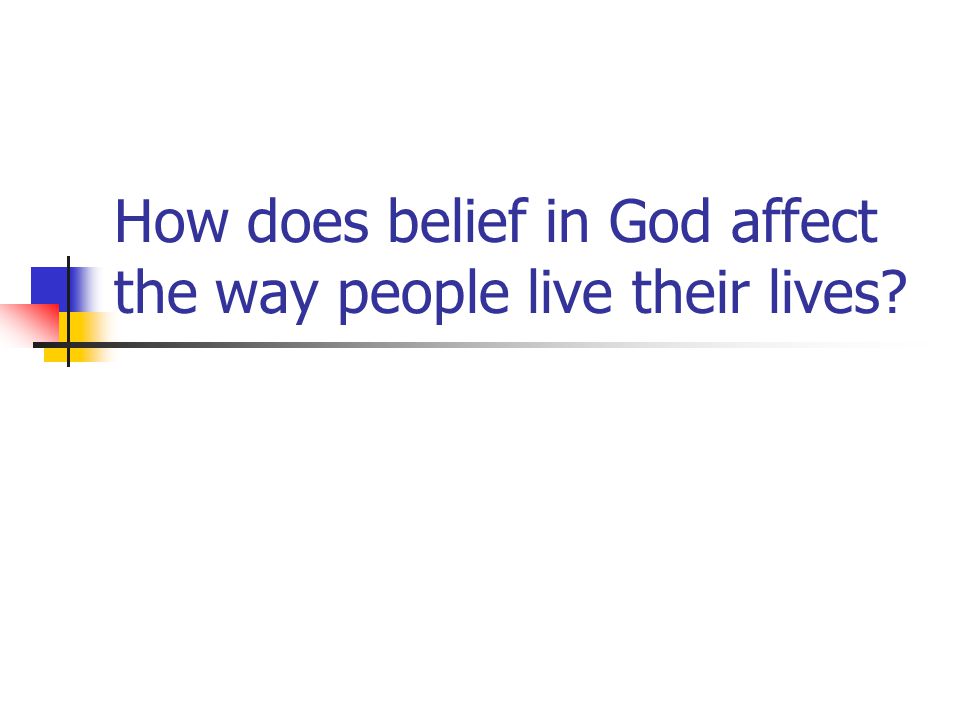How does belief in God affect the way people live their lives