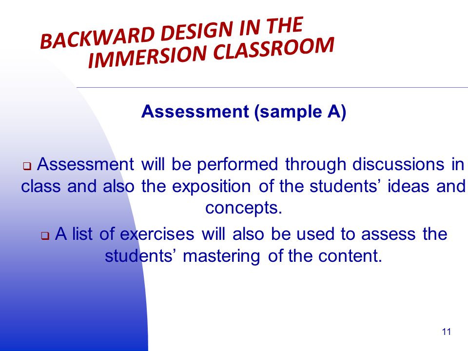 BACKWARD DESIGN IN THE IMMERSION CLASSROOM Assessment (sample A)  Assessment will be performed through discussions in class and also the exposition of the students’ ideas and concepts.