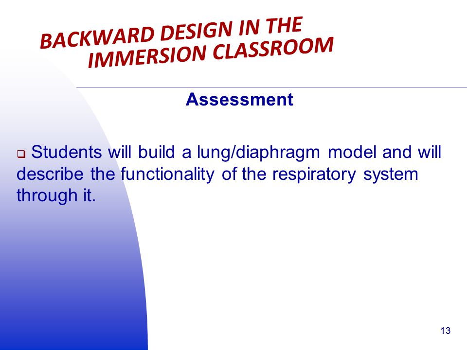 BACKWARD DESIGN IN THE IMMERSION CLASSROOM Assessment  Students will build a lung/diaphragm model and will describe the functionality of the respiratory system through it.