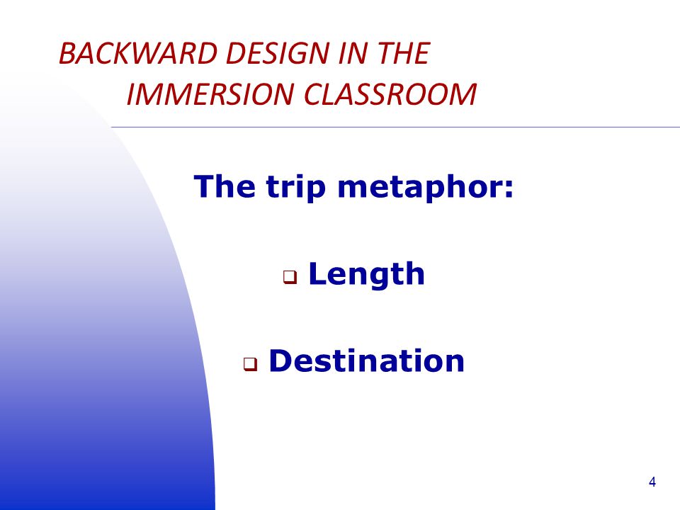 The trip metaphor:  Length  Destination BACKWARD DESIGN IN THE IMMERSION CLASSROOM 4