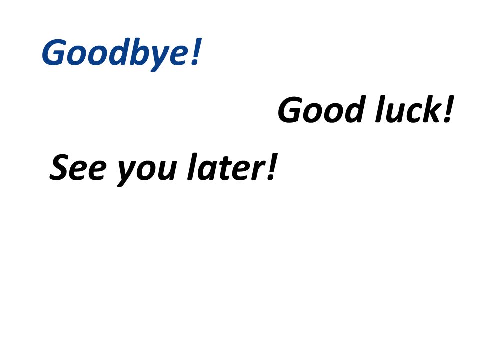 Goodbye! Good luck! See you later!