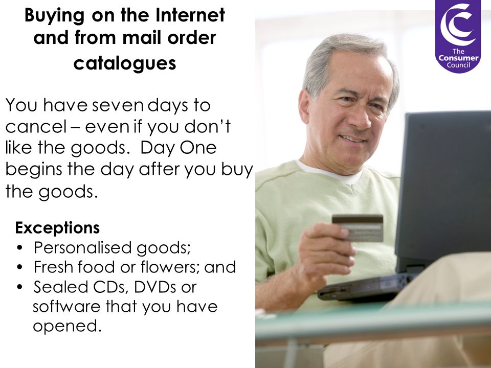 Buying on the Internet and from mail order catalogues You have seven days to cancel – even if you don’t like the goods.
