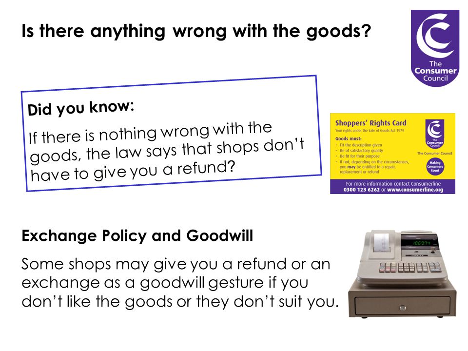 Did you know: If there is nothing wrong with the goods, the law says that shops don’t have to give you a refund .