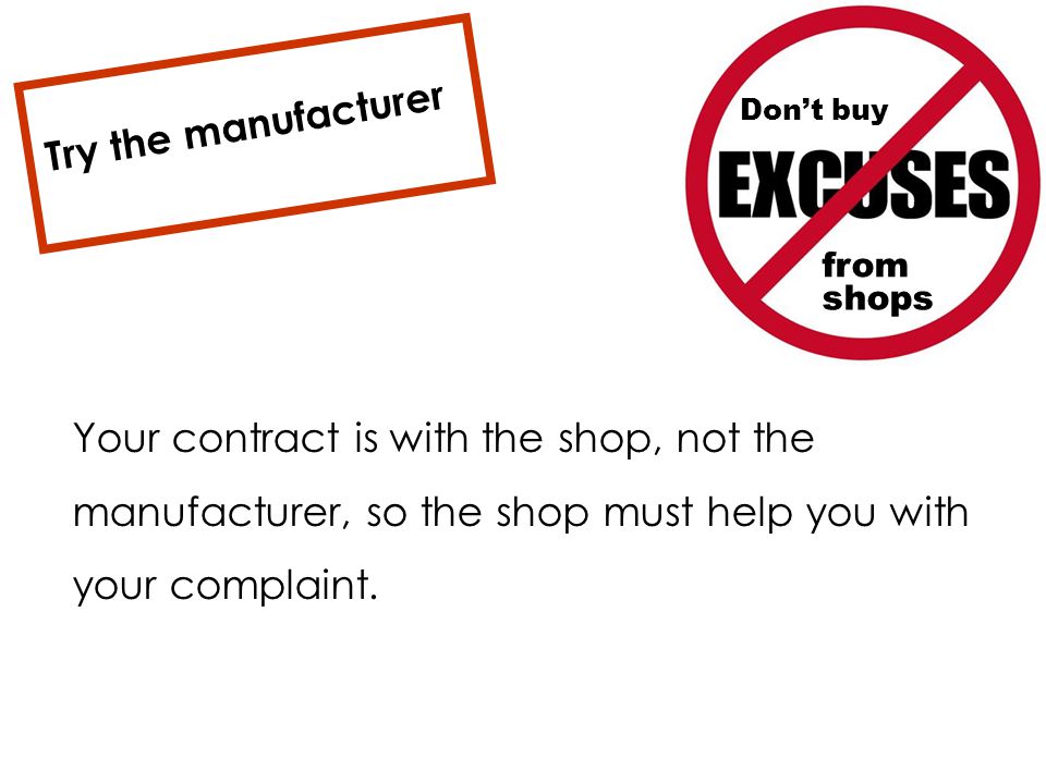 Your contract is with the shop, not the manufacturer, so the shop must help you with your complaint.