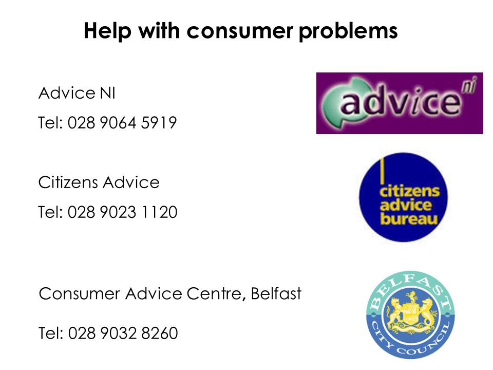 Consumer Advice Centre, Belfast Tel: Help with consumer problems Advice NI Tel: Citizens Advice Tel: