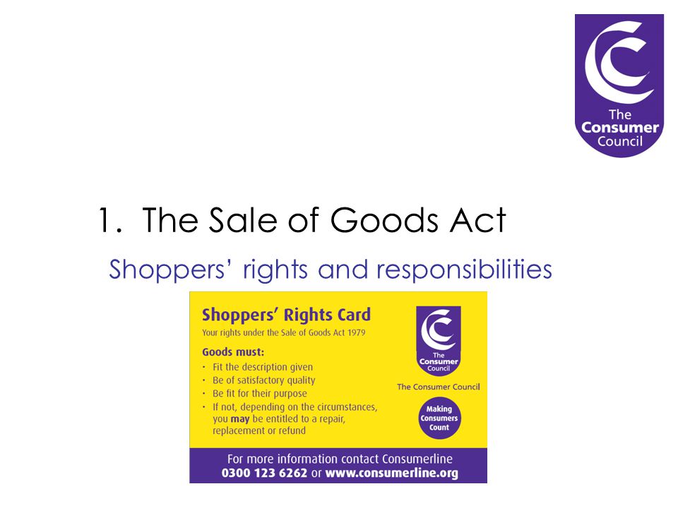 1. The Sale of Goods Act Shoppers’ rights and responsibilities