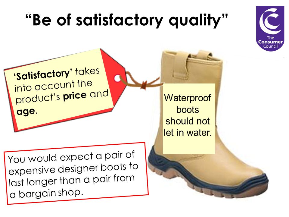 Be of satisfactory quality Waterproof boots should not let in water.