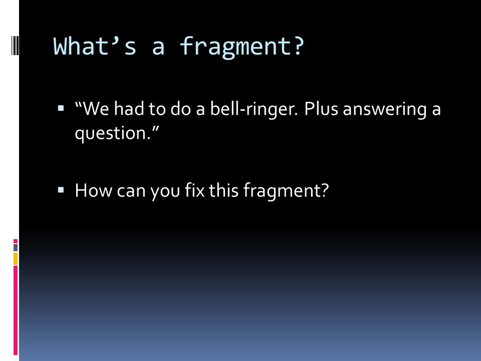 What’s a fragment.  We had to do a bell-ringer.