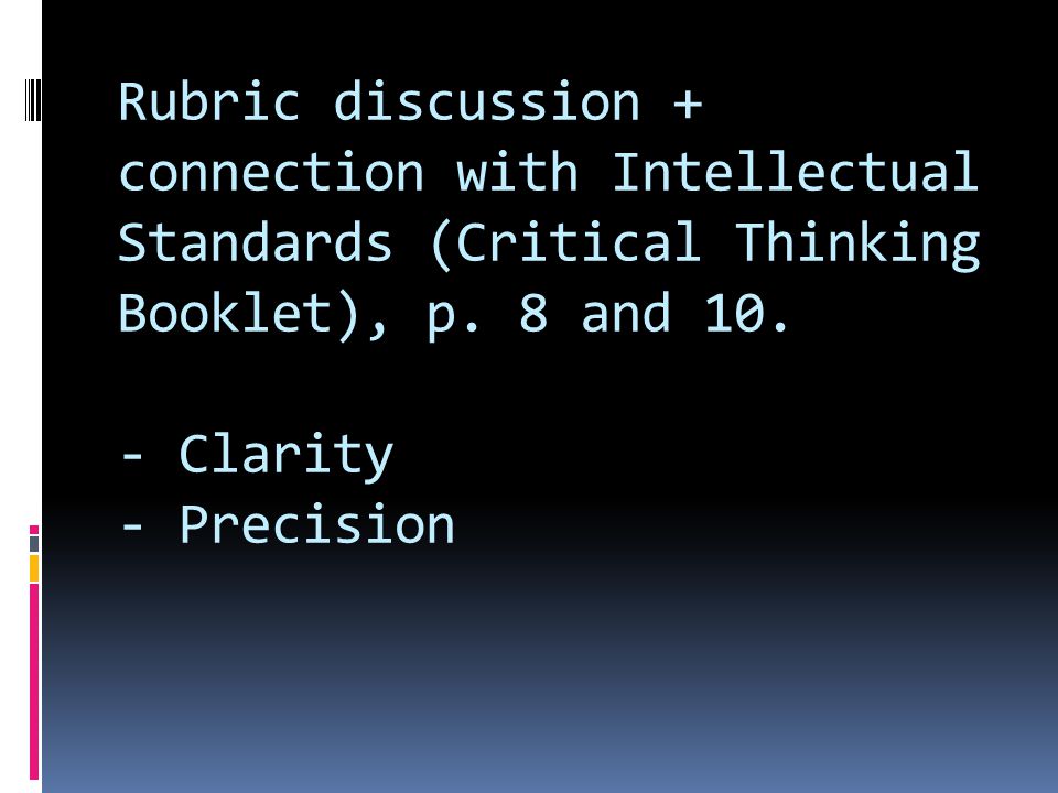 Rubric discussion + connection with Intellectual Standards (Critical Thinking Booklet), p.