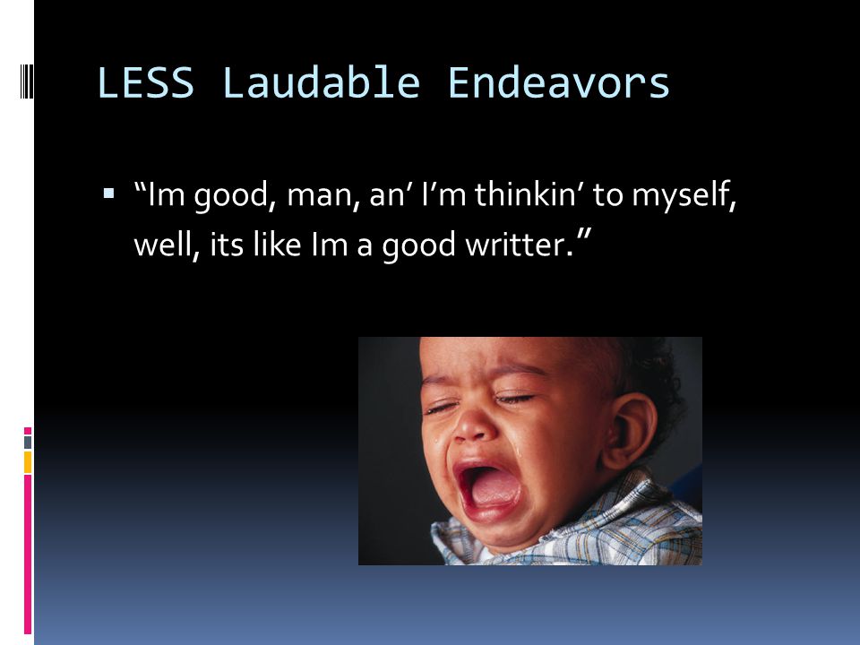 LESS Laudable Endeavors  Im good, man, an’ I’m thinkin’ to myself, well, its like Im a good writter.