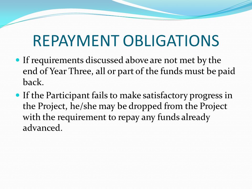 REPAYMENT OBLIGATIONS If requirements discussed above are not met by the end of Year Three, all or part of the funds must be paid back.