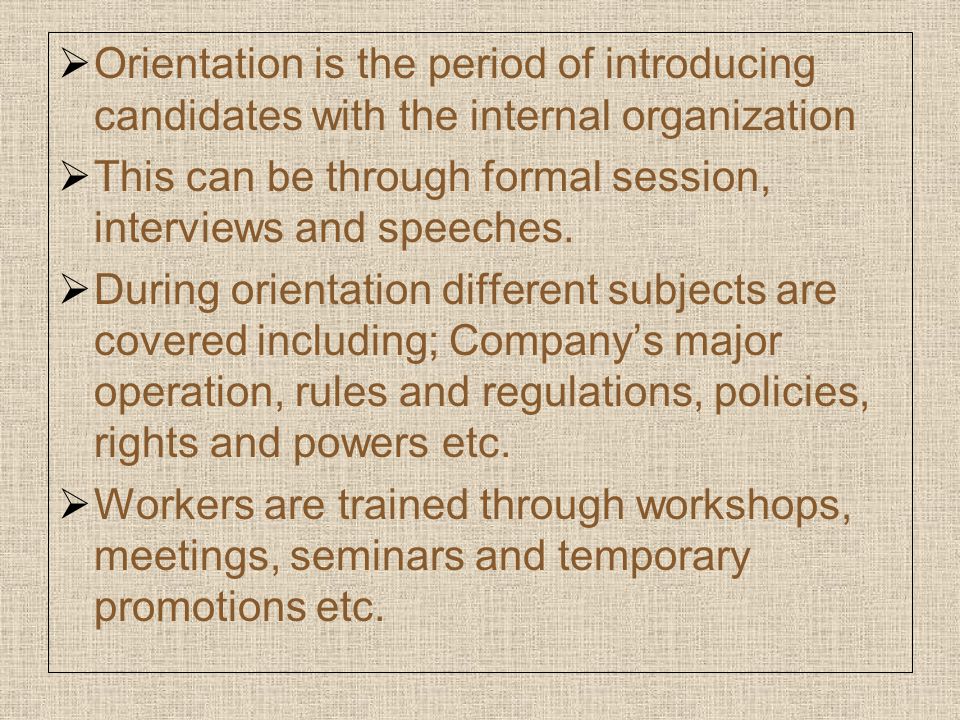  Orientation is the period of introducing candidates with the internal organization  This can be through formal session, interviews and speeches.