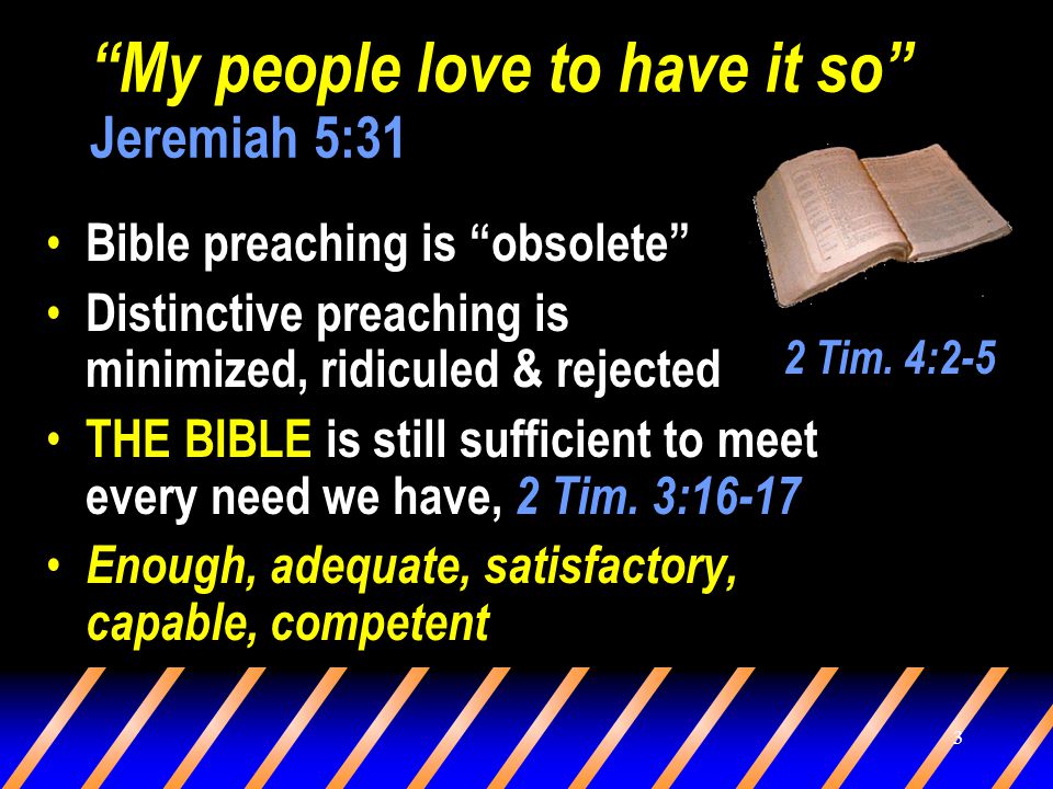 3 My people love to have it so Jeremiah 5:31 Bible preaching is obsolete Distinctive preaching is minimized, ridiculed & rejected THE BIBLE is still sufficient to meet every need we have, 2 Tim.