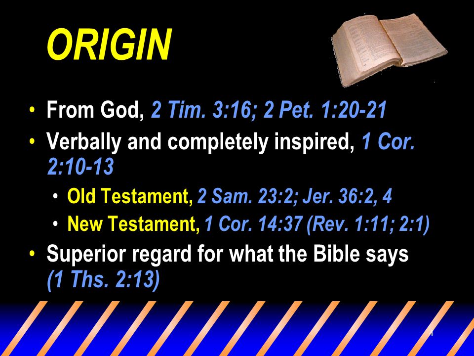 4 ORIGIN From God, 2 Tim. 3:16; 2 Pet. 1:20-21 Verbally and completely inspired, 1 Cor.