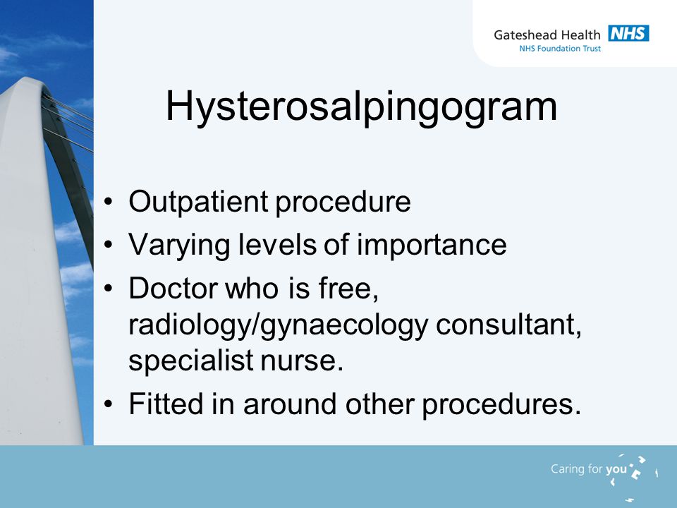 Hysterosalpingogram Outpatient procedure Varying levels of importance Doctor who is free, radiology/gynaecology consultant, specialist nurse.