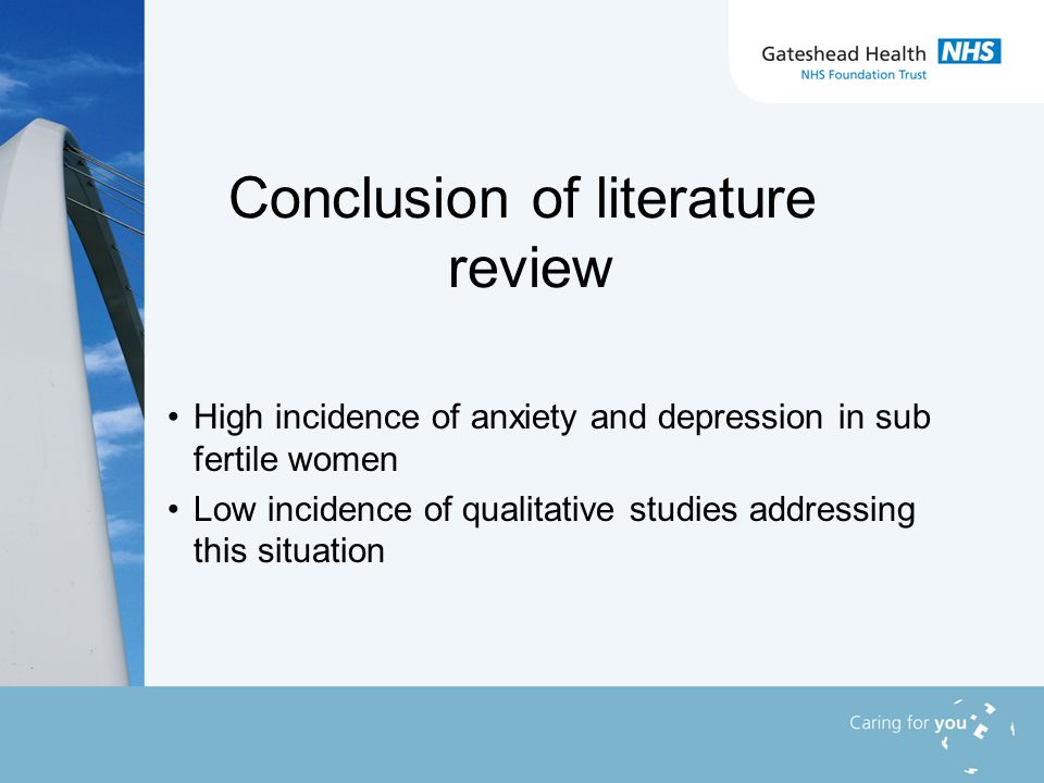 Conclusion of literature review High incidence of anxiety and depression in sub fertile women Low incidence of qualitative studies addressing this situation