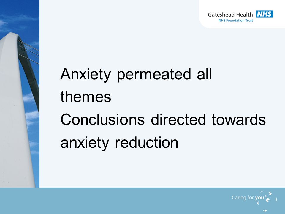 Anxiety permeated all themes Conclusions directed towards anxiety reduction