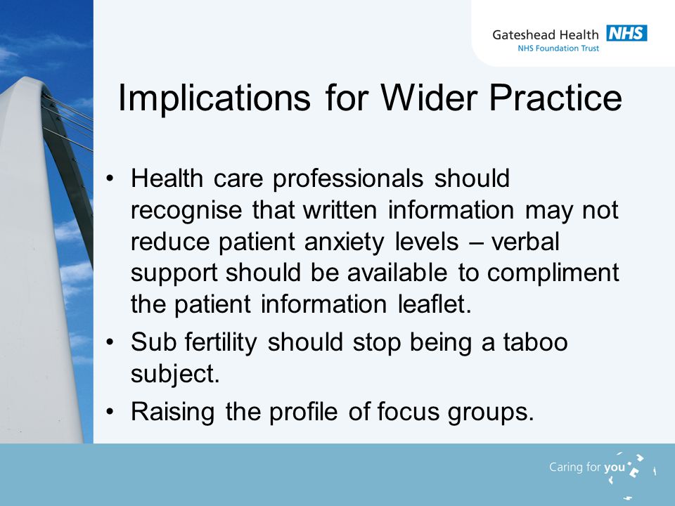 Implications for Wider Practice Health care professionals should recognise that written information may not reduce patient anxiety levels – verbal support should be available to compliment the patient information leaflet.