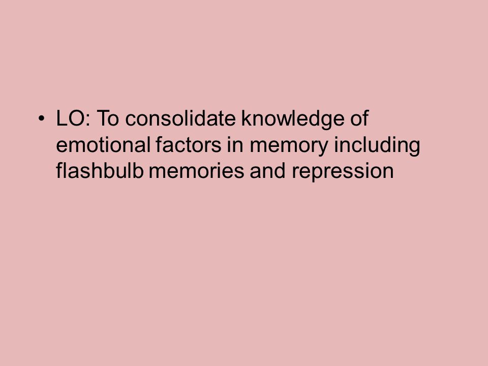 LO: To consolidate knowledge of emotional factors in memory including flashbulb memories and repression