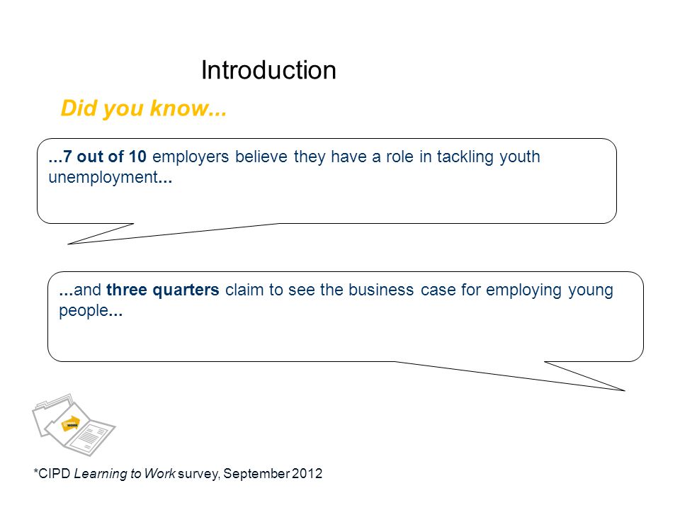 Introduction Did you know out of 10 employers believe they have a role in tackling youth unemployment......and three quarters claim to see the business case for employing young people...
