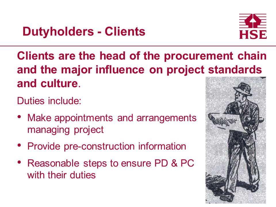 Dutyholders - Clients Clients are the head of the procurement chain and the major influence on project standards and culture.