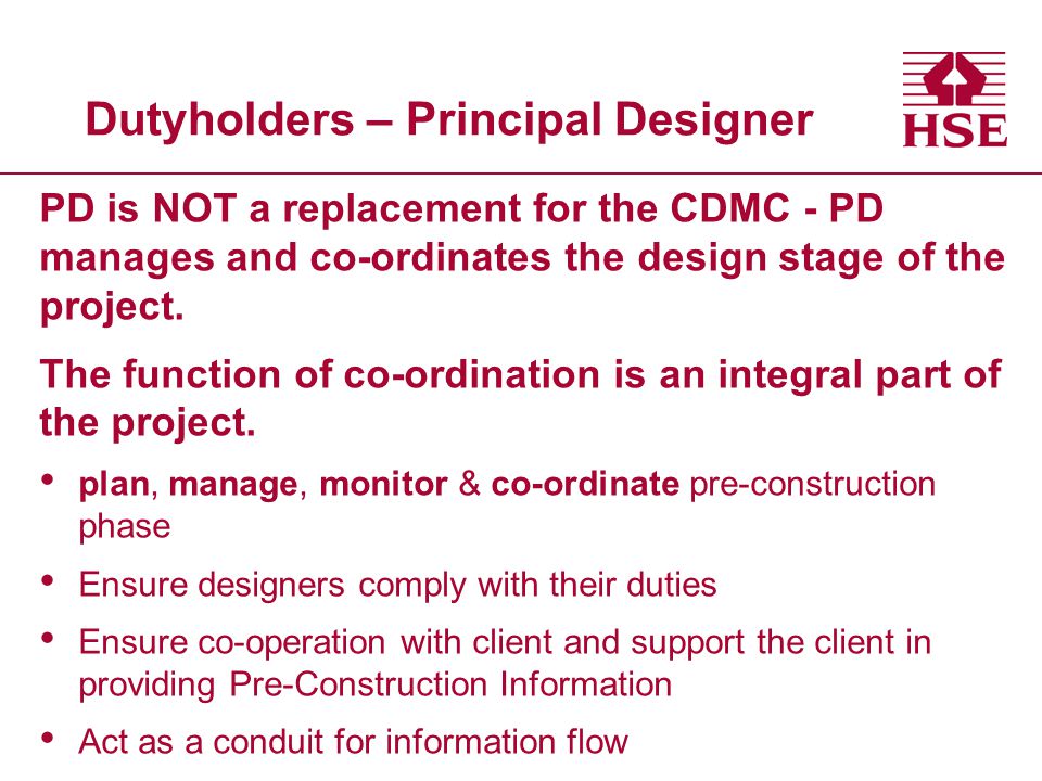 Dutyholders – Principal Designer PD is NOT a replacement for the CDMC - PD manages and co-ordinates the design stage of the project.